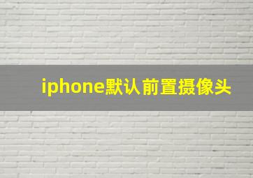 iphone默认前置摄像头