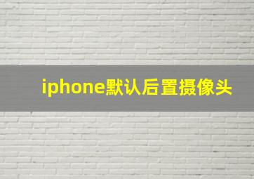 iphone默认后置摄像头