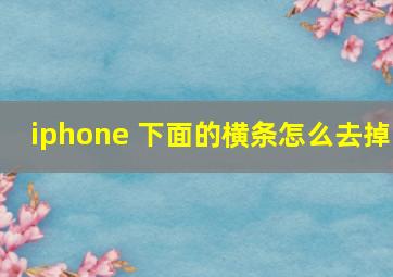 iphone 下面的横条怎么去掉