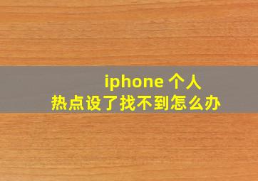 iphone 个人热点设了找不到怎么办