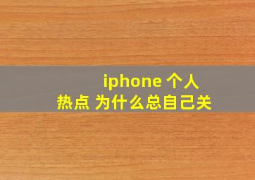 iphone 个人热点 为什么总自己关