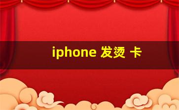 iphone 发烫 卡