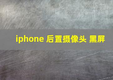 iphone 后置摄像头 黑屏