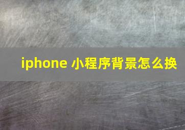 iphone 小程序背景怎么换