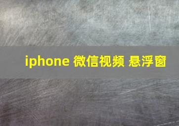 iphone 微信视频 悬浮窗