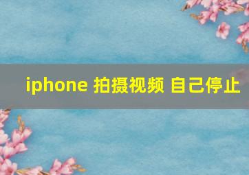 iphone 拍摄视频 自己停止