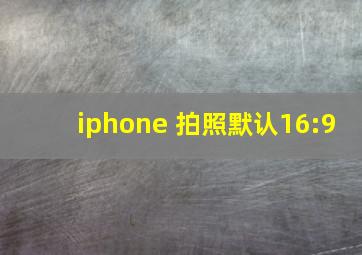 iphone 拍照默认16:9