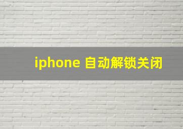 iphone 自动解锁关闭