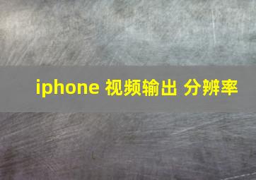 iphone 视频输出 分辨率