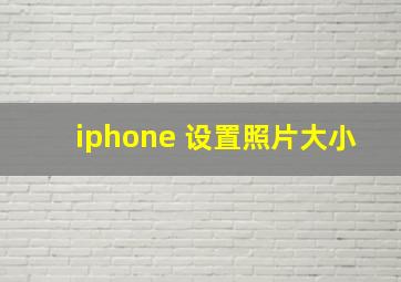 iphone 设置照片大小