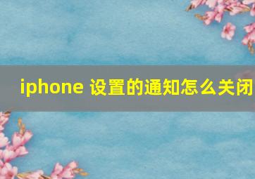 iphone 设置的通知怎么关闭