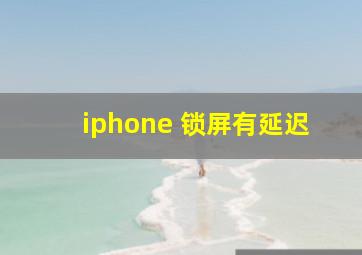 iphone 锁屏有延迟