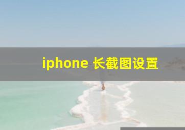 iphone 长截图设置