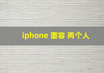 iphone 面容 两个人