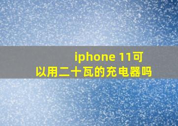 iphone 11可以用二十瓦的充电器吗