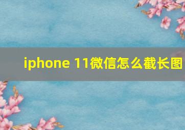 iphone 11微信怎么截长图