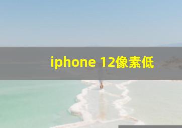 iphone 12像素低