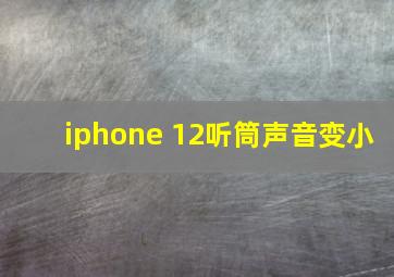 iphone 12听筒声音变小