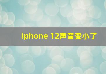 iphone 12声音变小了