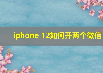 iphone 12如何开两个微信