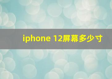 iphone 12屏幕多少寸