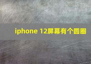 iphone 12屏幕有个圆圈