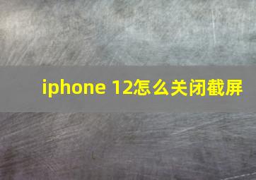 iphone 12怎么关闭截屏