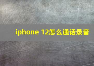 iphone 12怎么通话录音