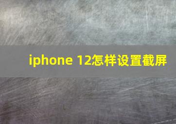 iphone 12怎样设置截屏