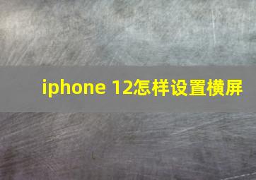 iphone 12怎样设置横屏