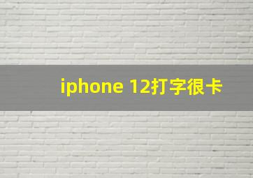 iphone 12打字很卡