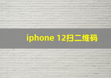 iphone 12扫二维码