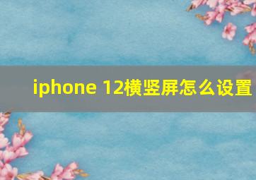 iphone 12横竖屏怎么设置