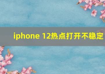 iphone 12热点打开不稳定