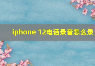 iphone 12电话录音怎么录