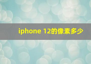 iphone 12的像素多少