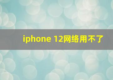 iphone 12网络用不了