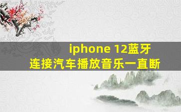 iphone 12蓝牙连接汽车播放音乐一直断