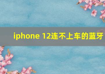 iphone 12连不上车的蓝牙