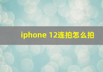 iphone 12连拍怎么拍