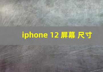 iphone 12 屏幕 尺寸