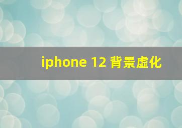 iphone 12 背景虚化