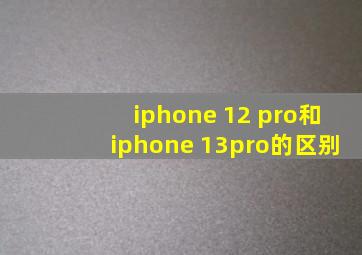 iphone 12 pro和iphone 13pro的区别