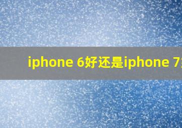 iphone 6好还是iphone 7好