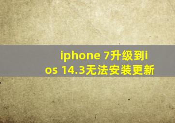 iphone 7升级到ios 14.3无法安装更新