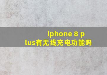 iphone 8 plus有无线充电功能吗