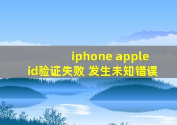 iphone apple id验证失败 发生未知错误