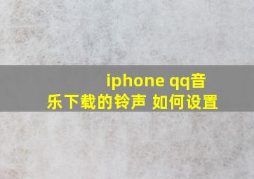 iphone qq音乐下载的铃声 如何设置