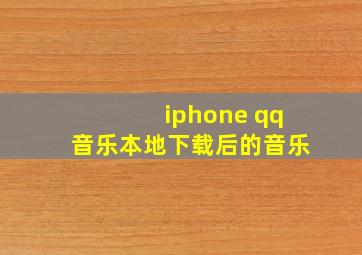 iphone qq音乐本地下载后的音乐