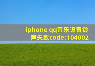 iphone qq音乐设置铃声失败code:104002